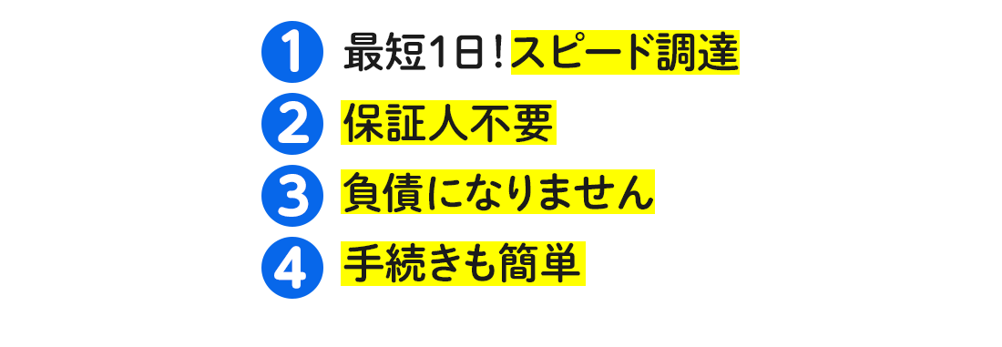 最短１日！スピード調達、保証人不要、負債になりません、手続きも簡単